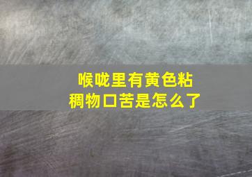 喉咙里有黄色粘稠物口苦是怎么了