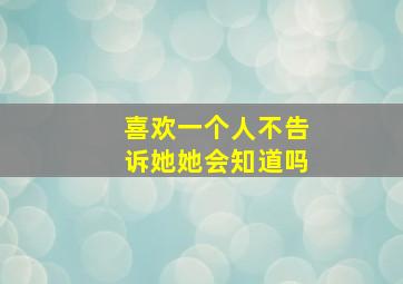 喜欢一个人不告诉她她会知道吗