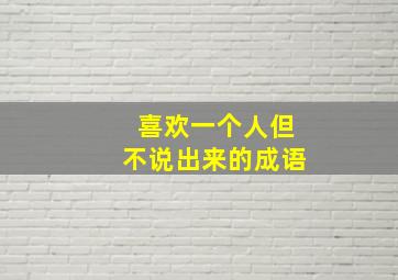 喜欢一个人但不说出来的成语