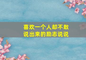 喜欢一个人却不敢说出来的励志说说