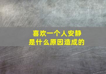 喜欢一个人安静是什么原因造成的