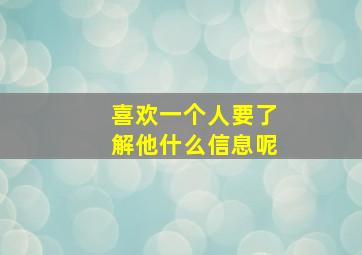 喜欢一个人要了解他什么信息呢