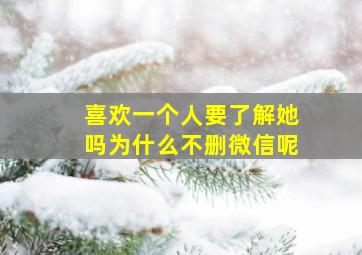 喜欢一个人要了解她吗为什么不删微信呢