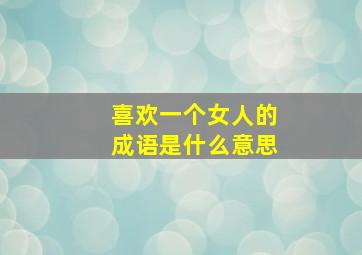 喜欢一个女人的成语是什么意思