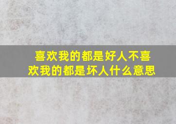 喜欢我的都是好人不喜欢我的都是坏人什么意思