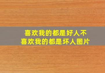 喜欢我的都是好人不喜欢我的都是坏人图片