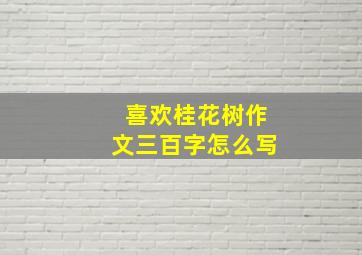 喜欢桂花树作文三百字怎么写