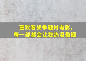 喜欢看战争题材电影,每一部都会让我热泪盈眶