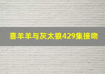 喜羊羊与灰太狼429集接吻