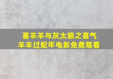 喜羊羊与灰太狼之喜气羊羊过蛇年电影免费观看