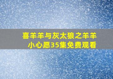 喜羊羊与灰太狼之羊羊小心愿35集免费观看