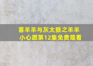 喜羊羊与灰太狼之羊羊小心愿第12集免费观看