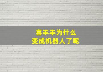 喜羊羊为什么变成机器人了呢