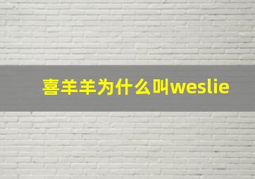 喜羊羊为什么叫weslie