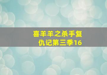 喜羊羊之杀手复仇记第三季16