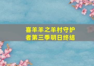 喜羊羊之羊村守护者第三季明日终结