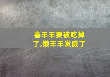 喜羊羊要被吃掉了,懒羊羊发威了