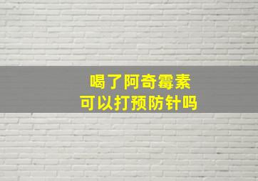 喝了阿奇霉素可以打预防针吗