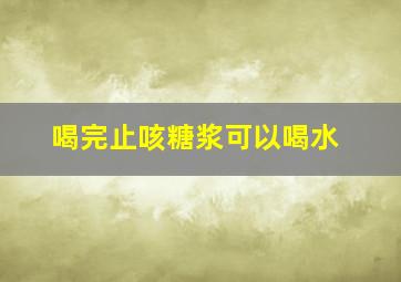 喝完止咳糖浆可以喝水