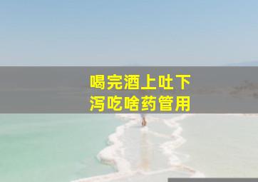 喝完酒上吐下泻吃啥药管用