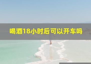 喝酒18小时后可以开车吗