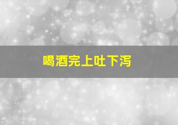 喝酒完上吐下泻