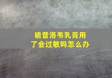 喷昔洛韦乳膏用了会过敏吗怎么办