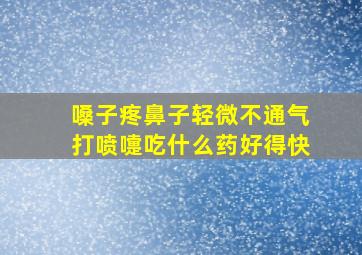 嗓子疼鼻子轻微不通气打喷嚏吃什么药好得快