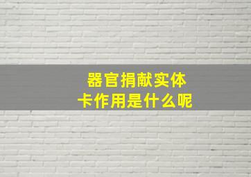 器官捐献实体卡作用是什么呢