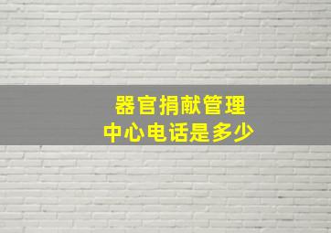 器官捐献管理中心电话是多少