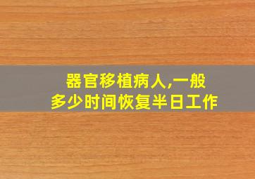 器官移植病人,一般多少时间恢复半日工作