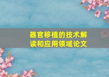 器官移植的技术解读和应用领域论文