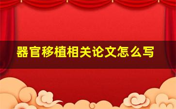 器官移植相关论文怎么写