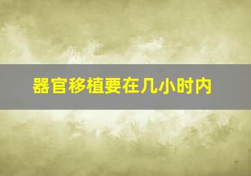 器官移植要在几小时内