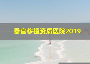 器官移植资质医院2019