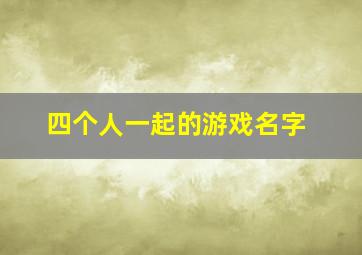 四个人一起的游戏名字