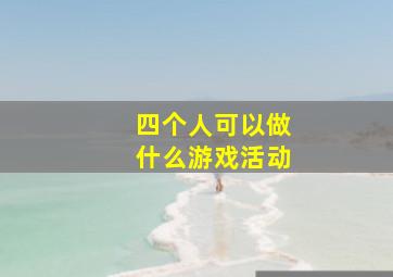 四个人可以做什么游戏活动