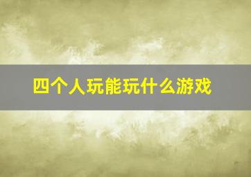 四个人玩能玩什么游戏