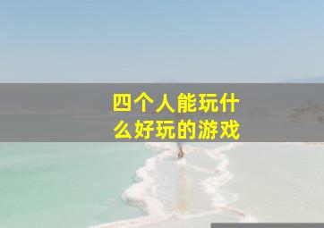 四个人能玩什么好玩的游戏