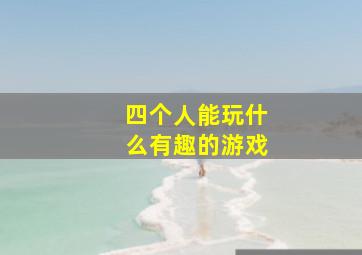 四个人能玩什么有趣的游戏