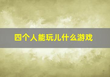 四个人能玩儿什么游戏