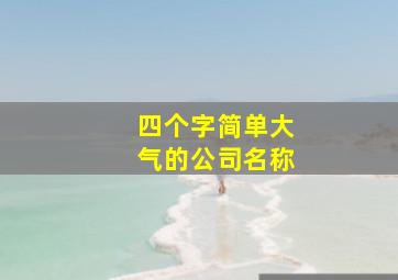 四个字简单大气的公司名称