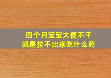 四个月宝宝大便不干就是拉不出来吃什么药