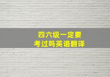 四六级一定要考过吗英语翻译