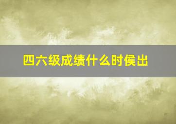 四六级成绩什么时侯出