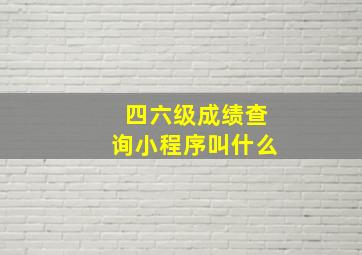 四六级成绩查询小程序叫什么