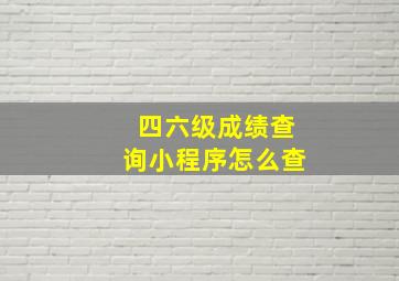 四六级成绩查询小程序怎么查