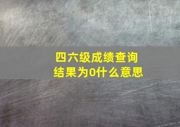 四六级成绩查询结果为0什么意思