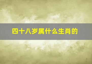 四十八岁属什么生肖的