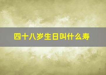 四十八岁生日叫什么寿